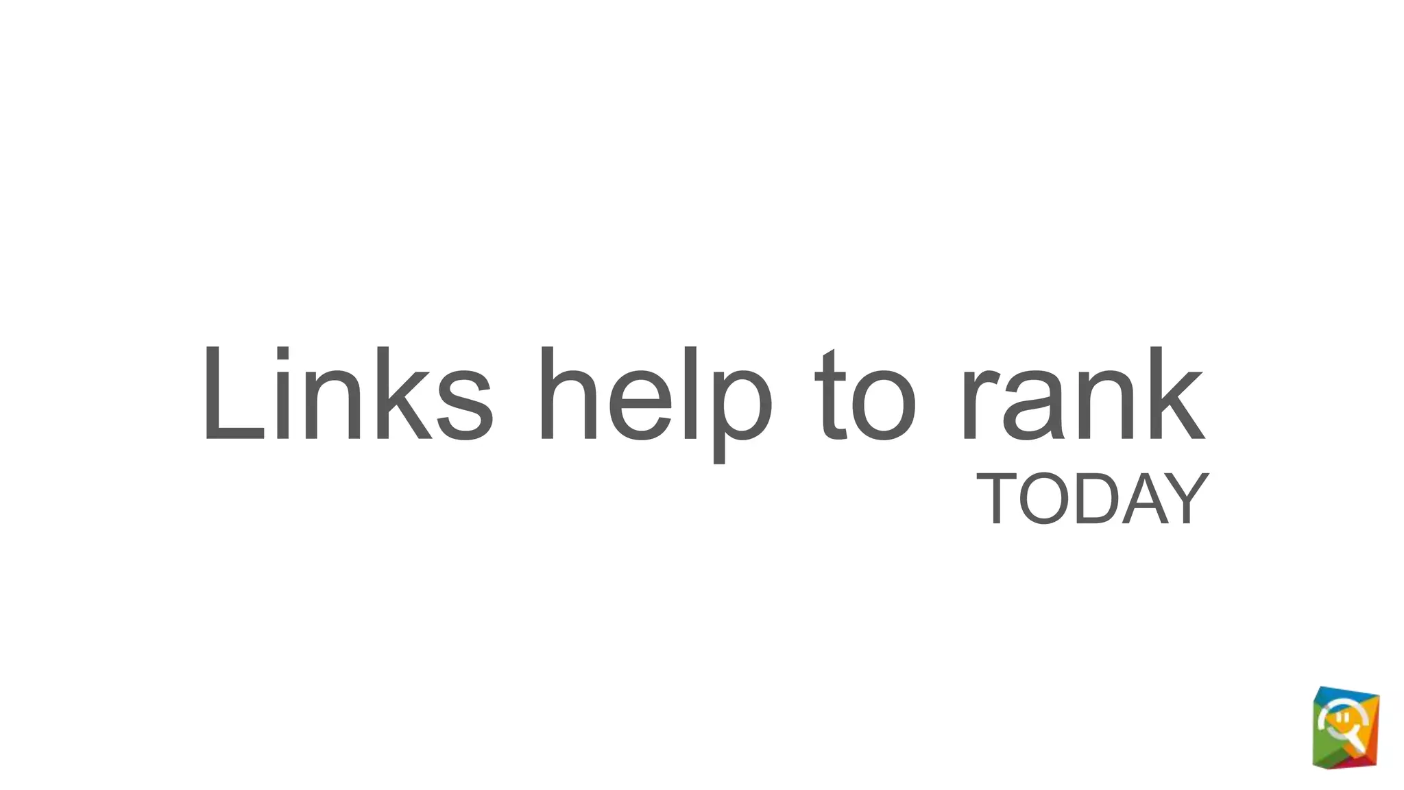 Links help to rank
TODAY