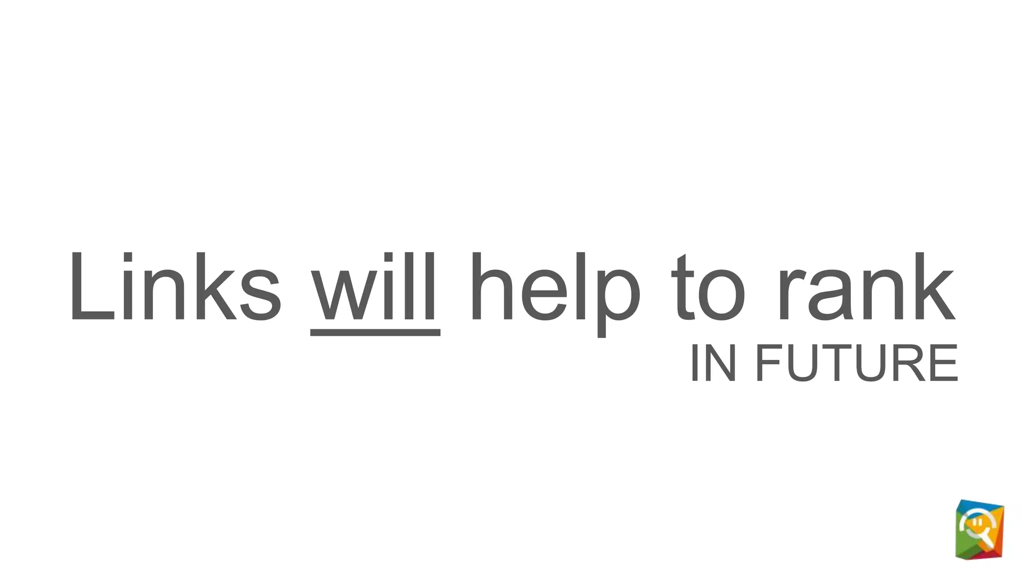 Links will help to rank
IN FUTURE