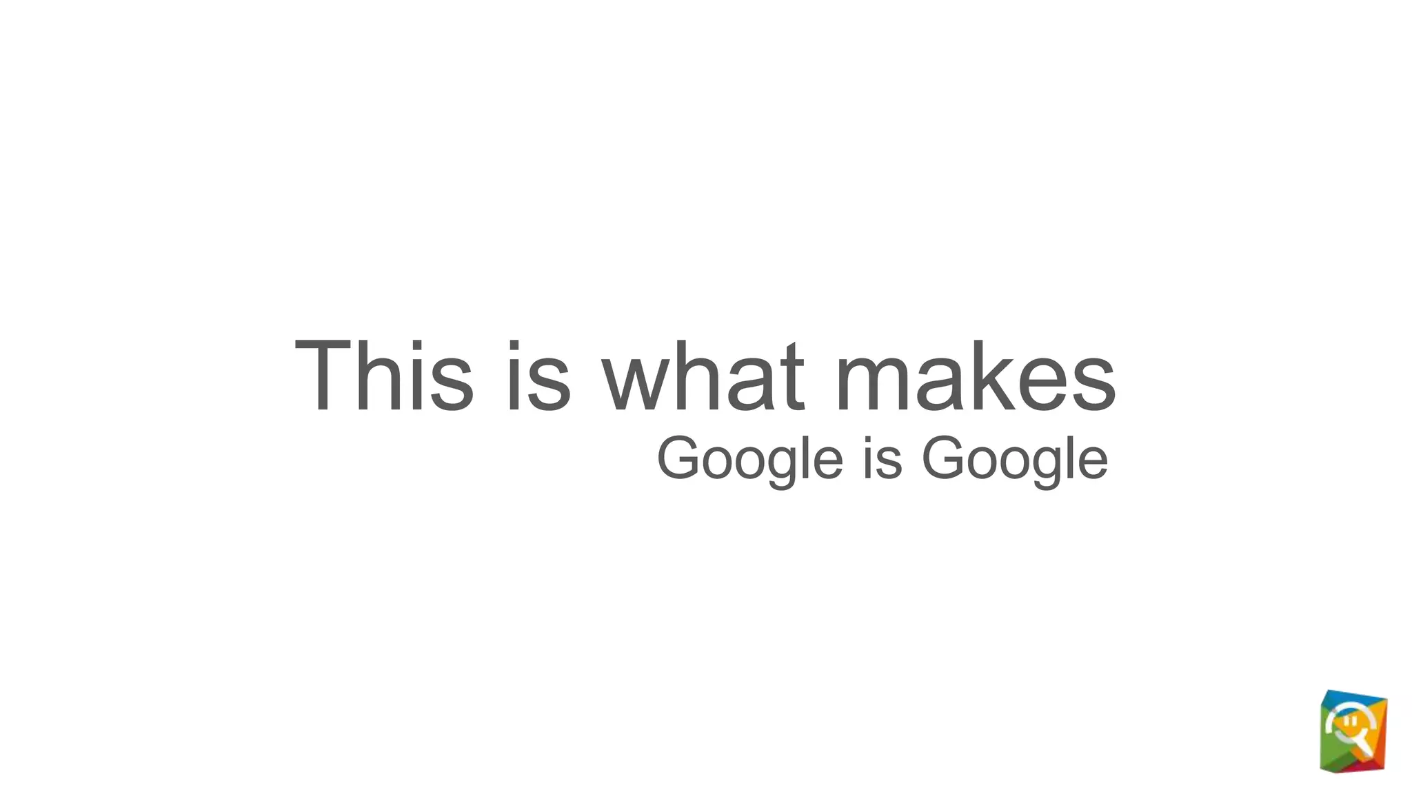 This is what makes
Google is Google