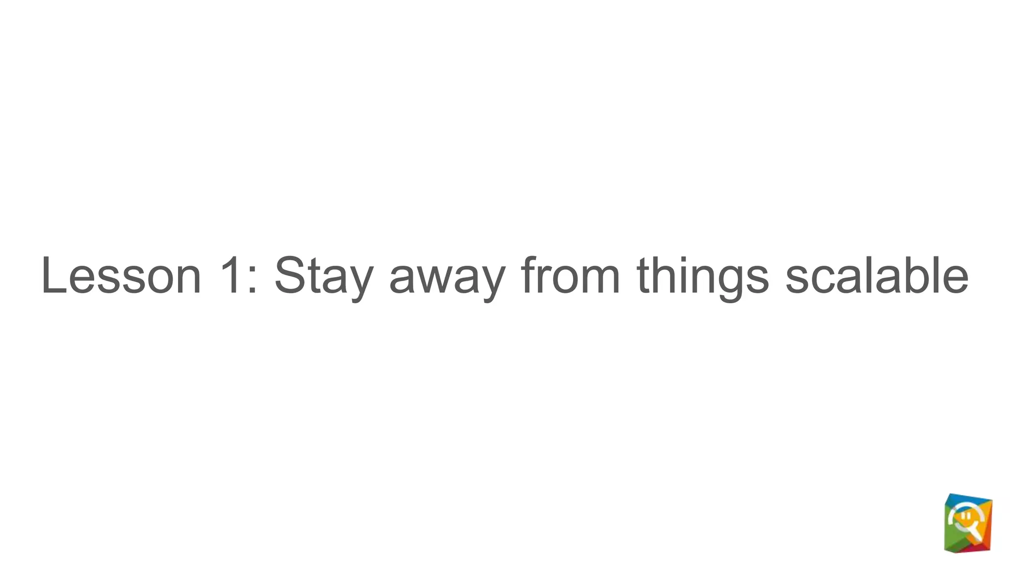 Lesson 1: Stay away from things scalable