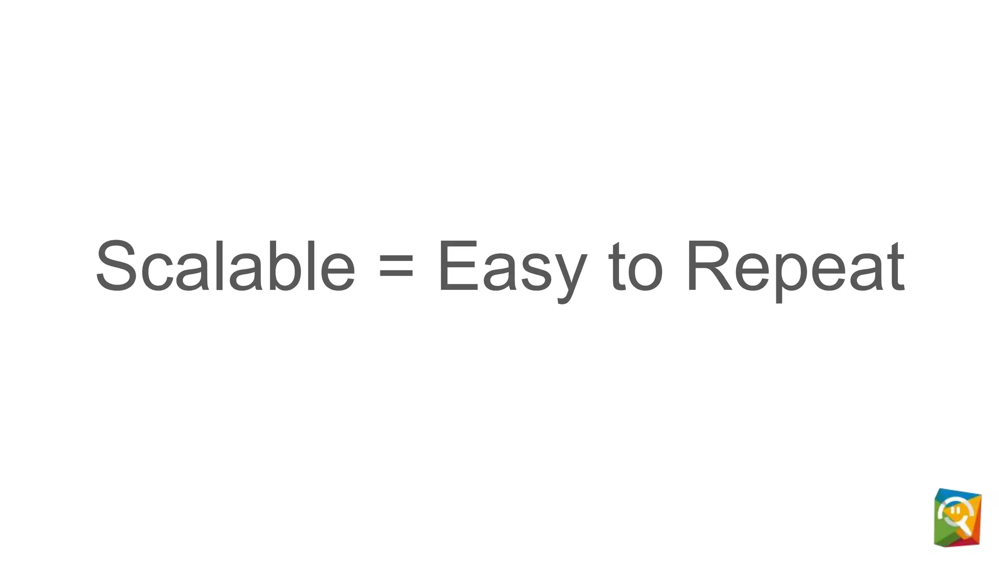 Scalable = Easy to Repeat