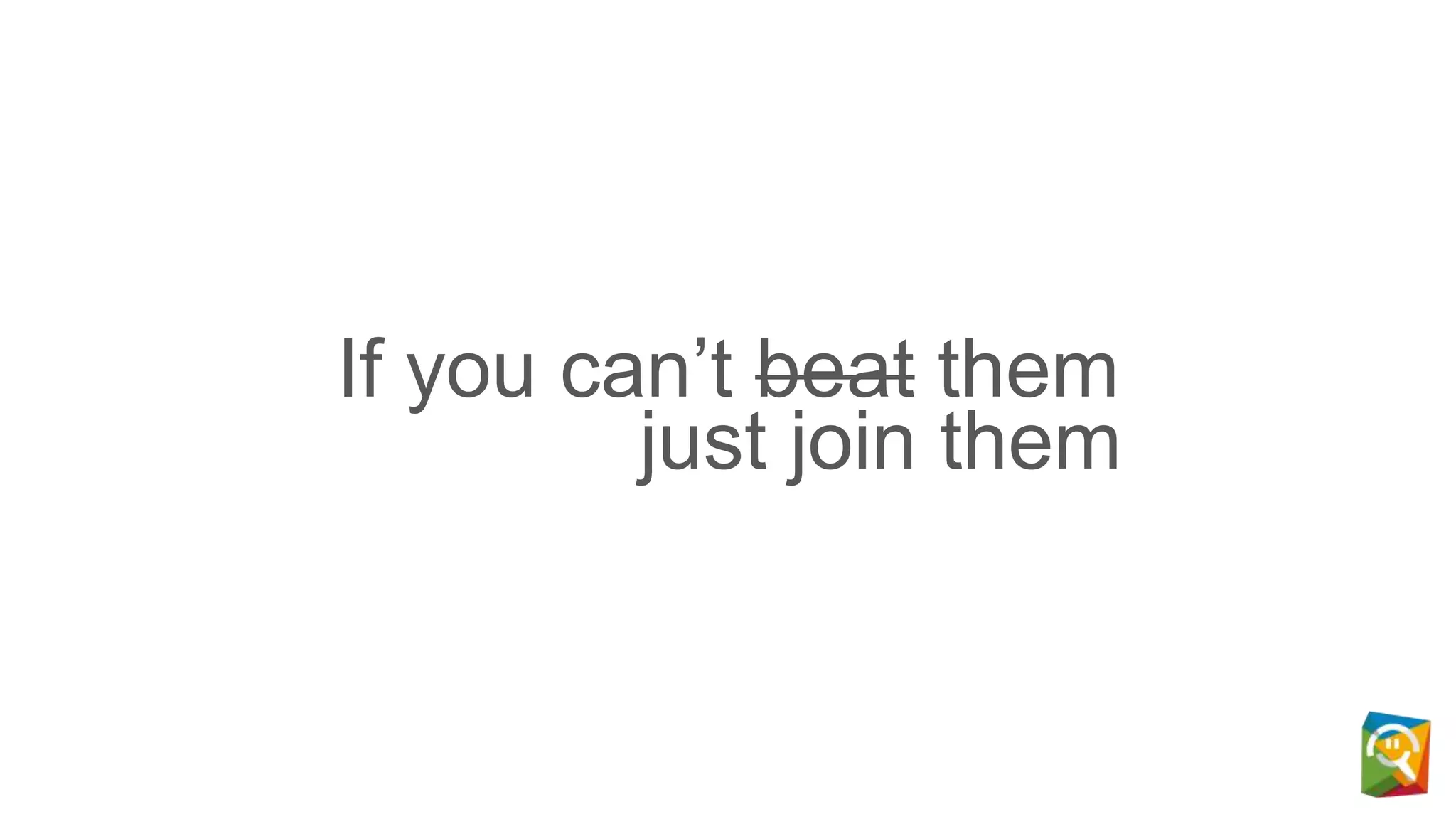 If you can’t beat them
just join them