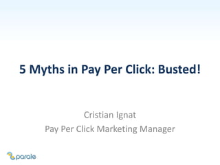 5 Myths in Pay Per Click: Busted!
Cristian Ignat
Pay Per Click Marketing Manager
 