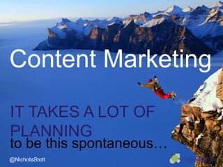 Content Marketing
IT TAKES A LOT OF
PLANNING
to be this spontaneous…
@NicholaStott
 