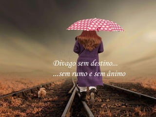 Divago sem destino...
...sem rumo e sem ânimo
 