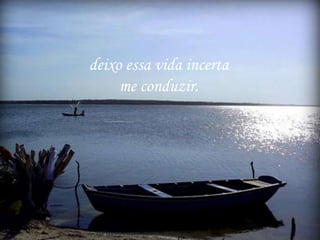 deixo essa vida incerta
me conduzir.
 