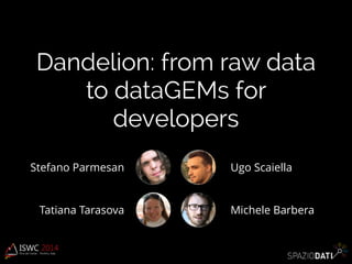 Dandelion: from raw data 
to dataGEMs for 
developers 
Stefano Parmesan 
Tatiana Tarasova 
Ugo Scaiella 
Michele Barbera 
 