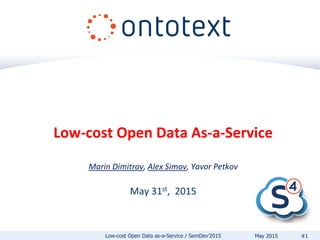 Low-cost Open Data As-a-Service
Marin Dimitrov, Alex Simov, Yavor Petkov
May 31st, 2015
Low-cost Open Data as-a-Service / SemDev’2015 #1May 2015
 