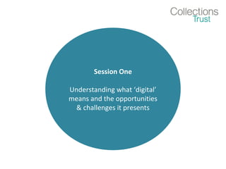 Session One
Understanding what ‘digital’
means and the opportunities
& challenges it presents
 