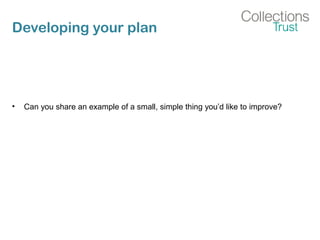 Developing your plan
• Can you share an example of a small, simple thing you’d like to improve?
 