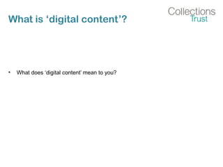 What is ‘digital content’?
• What does ‘digital content’ mean to you?
 