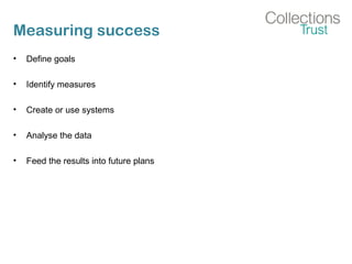 Measuring success
• Define goals
• Identify measures
• Create or use systems
• Analyse the data
• Feed the results into future plans
 
