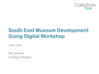 South East Museum Development
Going Digital Workshop
19.03.2015
Wifi network:
Hashtag: #ctdigital
 