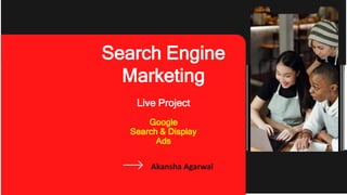 Search Engine
Marketing
Live Project
Google
Search & Display
Ads
Akansha Agarwal
 