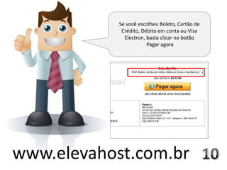 Se você escolheu Boleto, Cartão de
             Crédito, Débito em conta ou Visa
              Electron, basta clicar no botão
                        Pagar agora




www.elevahost.com.br
 