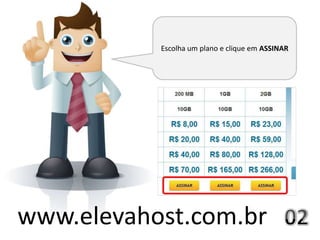 Escolha um plano e clique em ASSINAR




www.elevahost.com.br
 