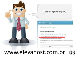 Selecione a primeira opção.




www.elevahost.com.br
 