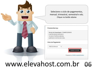 Selecione o ciclo de pagamentos,
            mensal, trimestral, semestral e etc.
                   Clique no botão abaixo




www.elevahost.com.br
 
