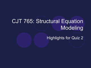 CJT 765: Structural Equation
Modeling
Highlights for Quiz 2
 