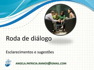 ANGELA.PATRICIA.RAMOS@GMAIL.COM
Esclarecimentos e sugestões
Roda de diálogo
 