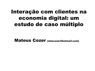 Interação com clientes na
   economia digital: um
 estudo de caso múltiplo

 Mateus Cozer   (mtscozer@hotmail.com)
 