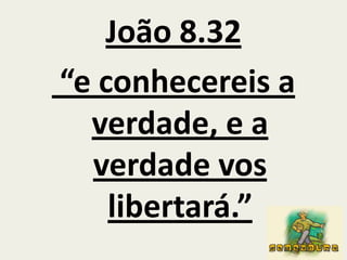 João 8.32“e conhecereis a verdade, e a verdade vos libertará.”