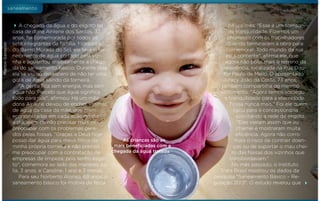 Marlon Ganassin

saneamento

A chegada da água e do esgoto na
casa de dona Alrilene dos Santos, 32
anos, foi comemorada por todos os
sete integrantes da família. Moradora
do Bairro Morada do Sol, ela teve o fornecimento de água cortado pela vizinha e aguardou ansiosamente a chegada do saneamento básico. Durante dias
ela se viu no desespero de não ter uma
gota de água saindo da torneira.
"A gente fica sem energia, mas sem
água não. Percebi que água significa
tudo para nós", afirmou. Há um mês
dona Alrilene deixou de encher vasilhas
de água da casa da mãe, que eram
economizadas em cada ação do dia
a dia, além de não precisar mais se
preocupar com os problemas gerados pelas fossas. "Graças a Deus hoje
As crianças são as
posso dar água para meus filhos da
mais beneficiadas com a
minha própria torneira e não preciso
chegada da água tratada
me preocupar com a contratação de
empresas de limpeza, pois tenho esgoto", comemora ao lado das meninas Julia, 3 anos, e Caroline, 1 ano e 3 meses.
Para seu Norberto Alonso, 68 anos, o
saneamento básico foi motivo de festa

23 setembro 2013 • edição 1.152

há um mês. "Esse é um sorriso
de tranquilidade. Fizemos um
churrasco com os trabalhadores
quando terminaram a obra para
comemorar. Todo mundo da rua
está contente", afirma ele, que
agora não polui mais o terreno da
residência, localizada na Rua Doutor Paulo de Mello. O aposentado
Juracy João da Costa, 73 anos,
também compartilha do mesmo
sentimento. "Agora temos sossego
e tranquilidade para a eternidade.
Fossa nunca mais." Foi ele quem
ligou para a concessionária
solicitando a rede de esgoto.
"Eles vieram assim que eu
chamei e mostraram muita
eficiência. Agora não corro
mais o risco de contrair doenças ou de suportar o mau cheiro das fossas dos vizinhos que
transbordavam."
No mês passado, o Instituto
Trata Brasil mostrou os dados da
pesquisa "Saneamento Básico – Regulação 2013". O estudo revelou que

 