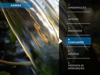 AGENDA

1.
APRESENTAÇÃO
2.
HIPÓTESE

3.
RESULTADOS
4.
CONCLUSÕES
5.
DESAFIOS
6.
PROPOSTA DE
INTERVENÇÃO

 