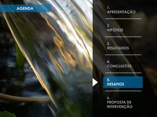 AGENDA

1.
APRESENTAÇÃO
2.
HIPÓTESE

3.
RESULTADOS
4.
CONCLUSÕES
5.
DESAFIOS
6.
PROPOSTA DE
INTERVENÇÃO

 