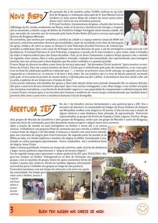 No passado dia 2 de outubro, pelas 15.00h, realizou-se na Cate-

Novo Bispo                           dral de Bragança a ordenação episcopal de D. José Manuel Garcia
                                     Cordeiro (o mais jovem Bispo de sempre do nosso país) coinci-
                                     dente com o início do seu ministério pastoral.
                                     O Pe José Cordeiro, transmontano de gema, oriundo das terras de
Alfândega da Fé, residia atualmente em Roma, onde se licenciou e doutorou em Liturgia e ocupava,
até ao momento, o ilustre cargo de Reitor do Pontifício Colégio Português nesta mesma cidade. Até
que, em junho do corrente ano foi nomeado pelo Santo Padre Bento XVI para o serviço episcopal da
diocese de Bragança-Miranda.
Na cerimónia, que encheu por completo a catedral da cidade e o espaço exterior (mais de 8000 mil
pessoas), estiveram presentes diversas personalidades, tanto da sociedade civil como da hierarquia
da igreja católica, de entre as quais se destaca D. José Policarpo (Cardeal Patriarca de Lisboa) que
presidiu à celebração, bem como mais de 30 bispos das várias dioceses do país, e até do estrangeiro e ainda cerca de 150
presbíteros. O Cardeal Patriarca D. José Policarpo, comparou a missão de D. José Cordeiro a uma vinha, onde o trabalho
de todos é imprescindível para dar frutos fecundos…Pois, já no Novo Testamento a palavra Bispo aparece com o sentido
de vigilante, estar atento, olhar à volta, guardião e visitador, cuidador da comunidade, não representando uma vantagem
pessoal, mas um serviço para o bem daqueles que lhe estão confiados e a quantos preside.
O novo Bispo da diocese escolheu como lema do serviço episcopal: “Ad docendum Christi mysteria” (para mostrar os mis-
térios de Cristo). Para ele o único mistério de Deus é Cristo que é simbolizado pelo grão de amendoeira, e nas suas pala-
vras no final da celebração justificou-o dizendo que: “… o mesmo, na primeira casca verde amarga; na segunda casca dura
resguarda-se e fortalece-se; no interior é de bom e belo sabor. Da sua madeira rija é a vara do báculo pastoral, encimado
pelo grão. A Cruz peitoral provém do mesmo lenho e é florida pela sua flor e folhas. A amendoeira descreve, desde a flor até
ao grão, a epifania de um tempo novo. O tempo de Deus.”
Caros jovens saibamos nós também dar graças a Deus pela eleição deste novo prelado desejando-lhe as maiores felicida-
des para o exercício do seu ministério episcopal. Que o seu sorriso contagiante, o seu olhar meigo, o seu caráter arrojado
em iniciativas inovadoras, a sua faceta de doutrinador seguro e a sua capacidade de compreensão e sabedoria façam dele
o nosso Pastor corajoso para ir ao encontro dos homens e mulheres do nosso tempo, testemunhando que também hoje é
possível, belo, bom e justo viver a existência humana à luz do Evangelho.


                                            No dia 1 de Outubro, iniciou formalmente o ano pastoral para a JEF. Era o

Abertura JEF                                encontro de abertura. A comunidade do Colégio de Nossa Senhora do Amparo
                                            em Mirandela acolheu com alegria os 43 jovens. O dia iniciou com o ensaio de
                                            alguns cânticos e uma dinâmica, bem animada, de apresentação. Estiveram
                                            representados os grupos de Freixo de Espada à Cinta, Ligares, Pereira, Braga,
dois grupos de Macedo de Cavaleiros e dois grupos de Bragança, sendo que um grupo de Macedo e outro de Bragança,
estão em inicio de caminhada, para eles desejámos muita coragem e alegria nesta nova aventura.
Após a oração da manhã, na qual entregámos ao Senhor o nosso dia e os nossos
anseios, trabalhámos um pequeno filme de animação que nos convida a refletir sobre
a nossa fonte de alegria e de felicidade. Continuou a manhã com uma breve aborda-
gem aos conceitos de alegria pela Irmã Conceição. Na segunda parte da manhã, já de
Bíblia na mão, a Ir Emília explorou a temática da alegria na Bíblia. Consultando e ana-
lisando as várias passagens apresentadas, fomos conduzidos até à verdadeira fonte
de alegria: Jesus Cristo.
Após o almoço partilhado, tivemos um tempo de convívio, onde, através de dinâmicas
e jogos vários, pudemos experimentar a “alegria de sermos alegres”.
Foi de seguida tempo para apresentar o plano pastoral da JEF para 2010/2011: Ale-
grai-vos sempre no Senhor. Entregaram-se os Kits de formação aos
grupos, com as reuniões de grupo, textos de apoio, momentos fortes de
oração e pautas dos cânticos. Deram-se também algumas informações
necessárias para o trabalho nos grupos ao longo do ano pastoral.
O encontro terminou com um tempo de adoração e de envio na capela
da comunidade. Foi tempo para
estar com o Senhor, louvar e
colocar
em Suas
mãos o
nosso
jovem
sorriso.




3                        Quem tem alegria não carece de nada.
 