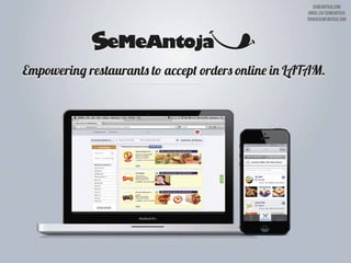 Empowering restaurants to accept orders online in LATAM.Empowering restaurants to accept orders online in LATAM.
SeMeAntoja.com
Angel.co/SeMeAntoja
tavo@semeantoja.com
 