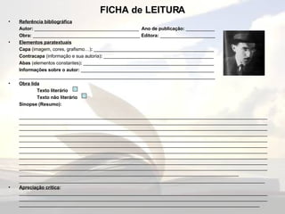 FICHA de LEITURA Referência bibliográfica Autor:  ________________________________________  Ano de publicação:  ___________ Obra:  _________________________________________  Editora:  _____________________ Elementos paratextuais Capa  (imagem, cores, grafismo…) :  ______________________________________________ Contracapa  (informação e sua autoria) :  __________________________________________ Abas  (elementos constantes) :  __________________________________________________ Informações sobre o autor:  ___________________________________________________ ___________________________________________________________________________ Obra lida Texto literário Texto não literário  Sinopse (Resumo): __________________________________________________________________________________________________________________________________________________________________________________________________________________________________________________________________________________________________________________________________________________________________________________________________________________________________________________________________________________________________________________________________________________________________________________________________________________________________________________________________________________________________________________________________________________________________________________________________________________________________________________________________________________________________________________________________________________________________________________________________________________________________________________________________________ ______________________________________________________________________________________________ Apreciação crítica :  __________________________________________________________________________________________________________________________________________________________________________________________________________________________________________________________________________________________ 