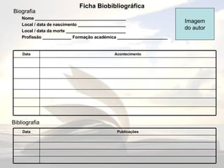 Ficha Biobibliográfica Biografia Nome ______________________________________ Local / data de nascimento ____________________ Local / data da morte _________________________ Profissão ____________ Formação académica _____________________ Imagem do autor Bibliografia Data Acontecimento Data Publicações 