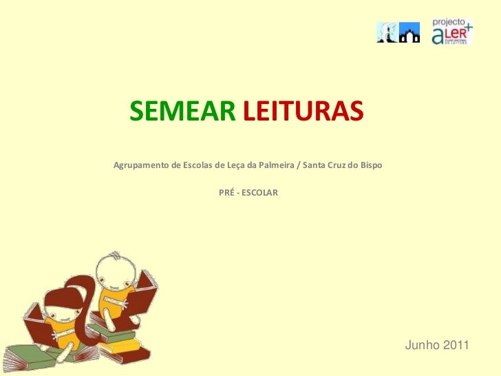 SEMEAR LEITURAS<br />Agrupamento de Escolas de Leça da Palmeira / Santa Cruz do Bispo<br />PRÉ - ESCOLAR<br />Junho 2011<b...