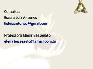 Contatos:Contatos:
Escola Luiz AntunesEscola Luiz Antunes
lieluizantunes@gmail.comlieluizantunes@gmail.com
Professora Elenir BessegatoProfessora Elenir Bessegato
elenirbessegato@gmail.com.brelenirbessegato@gmail.com.br
 