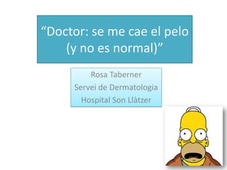 “Doctor: se me cae el pelo
    (y no es normal)”
         Rosa Taberner
     Servei de Dermatologia
       Hospital Son Llàtzer
 