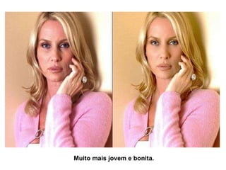 Muito mais jovem e bonita. 