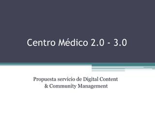 Centro Médico 2.0 - 3.0
Propuesta servicio de Digital Content
& Community Management
 