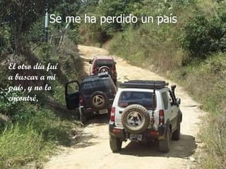 El otro día fuí a buscar a mi país, y no lo encontré,  Se me ha perdido un país  