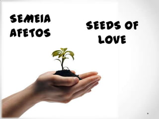 SEMEIA
         SEEDS OF
AFETOS
           LOVE
 