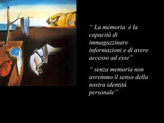 “ La memoria è la
capacità di
immagazzinare
informazioni e di avere
accesso ad esse”
“ senza memoria non
avremmo il senso della
nostra identità
personale”
 