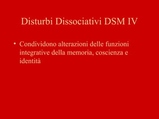 Disturbi Dissociativi DSM IV
• Condividono alterazioni delle funzioni
integrative della memoria, coscienza e
identità
 