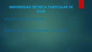 UNIVERSIDAD TECNICA PARTICULAR DE
LOJA
Nombre: Darío Sánchez
Carrera: Ing. Contabilidad y Auditoria