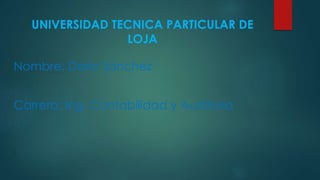 UNIVERSIDAD TECNICA PARTICULAR DE
LOJA
Nombre: Darío Sánchez
Carrera: Ing. Contabilidad y Auditoria
 