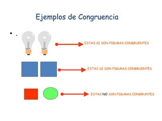 • .
Ejemplos de Congruencia
ESTAS SI SON FIGURAS CONGRUENTES
ESTAS SI SON FIGURAS CONGRUENTES
ESTAS NO SON FIGURAS CONGRUNTES
 