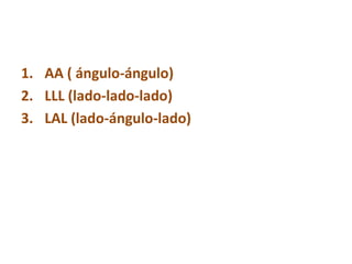 Existen tres criterios de semejanza de
triángulos
1. AA ( ángulo-ángulo)
2. LLL (lado-lado-lado)
3. LAL (lado-ángulo-lado)
 