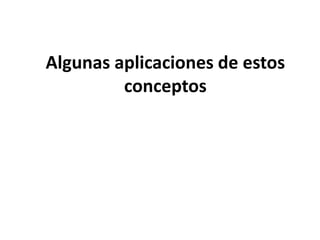 Algunas aplicaciones de estos
conceptos
 