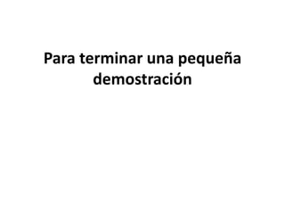 Para terminar una pequeña
demostración
 