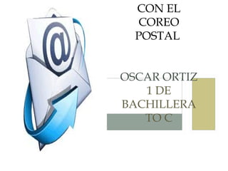 CON EL
COREO
POSTAL
OSCAR ORTIZ
1 DE
BACHILLERA
TO C
 