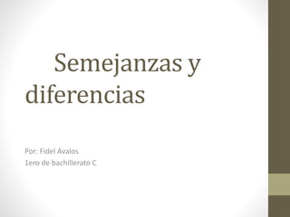 Semejanzas y
diferencias
Por: Fidel Avalos
1ero de bachillerato C
 